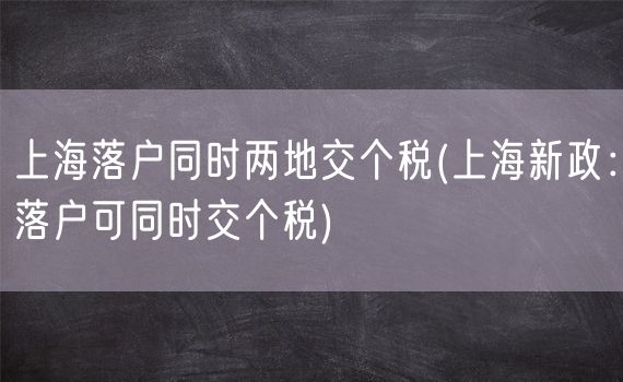 上海落户同时两地交个税(上海新政：落户可同时交个税)