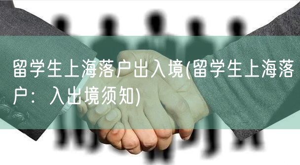 留学生上海落户出入境(留学生上海落户：入出境须知)