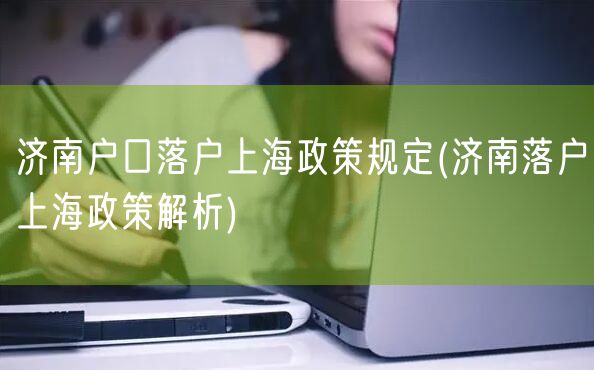 济南户口落户上海政策规定(济南落户上海政策解析)