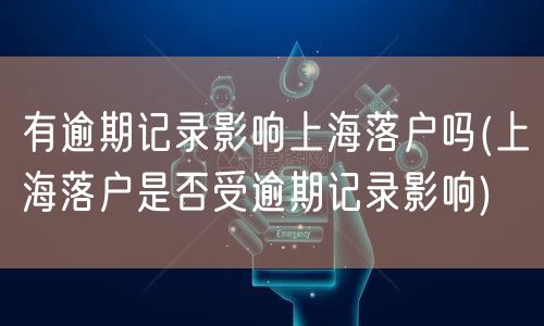 有逾期记录影响上海落户吗(上海落户是否受逾期记录影响)