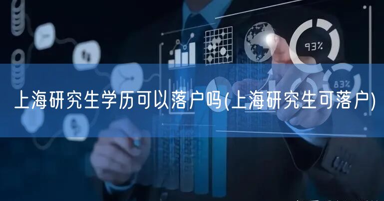 上海研究生学历可以落户吗(上海研究生可落户)