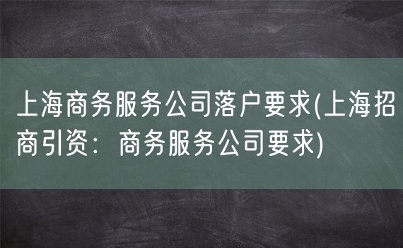 上海商务服务公司落户要求(上海招商引资：商务服务公司要求)