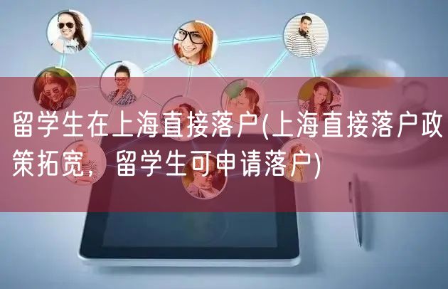 留学生在上海直接落户(上海直接落户政策拓宽，留学生可申请落户)