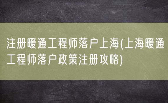 注册暖通工程师落户上海(上海暖通工程师落户政策注册攻略)