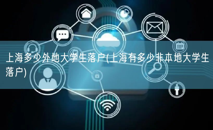 上海多少外地大学生落户(上海有多少非本地大学生落户)