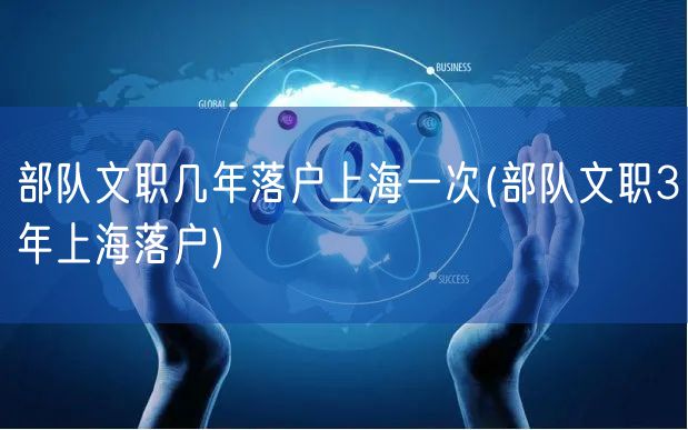 部队文职几年落户上海一次(部队文职3年上海落户)