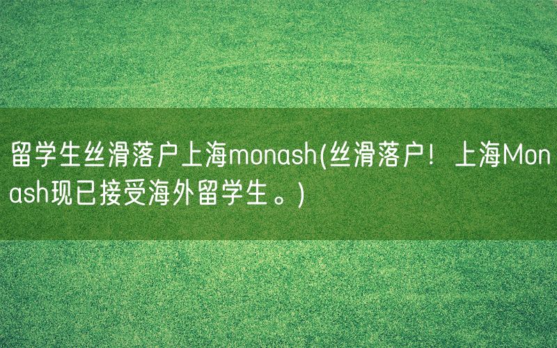 留学生丝滑落户上海monash(丝滑落户！上海Monash现已接受海外留学生。)