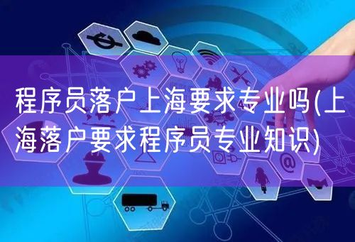 程序员落户上海要求专业吗(上海落户要求程序员专业知识)