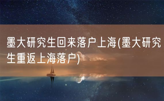 墨大研究生回来落户上海(墨大研究生重返上海落户)