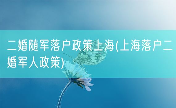 二婚随军落户政策上海(上海落户二婚军人政策)