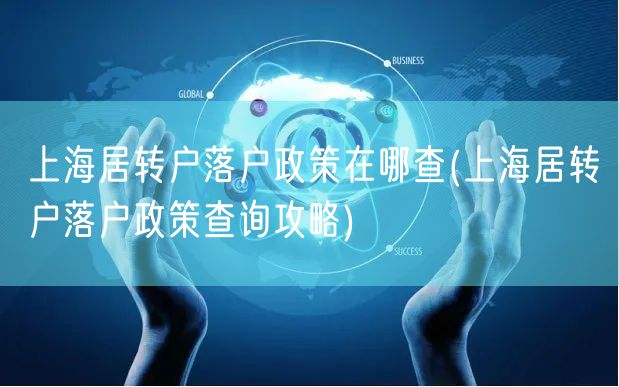 上海居转户落户政策在哪查(上海居转户落户政策查询攻略)
