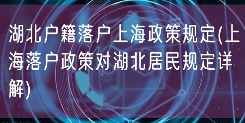 湖北户籍落户上海政策规定(上海落户政策对湖北居民规定详解)