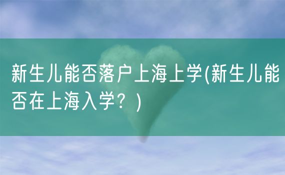 新生儿能否落户上海上学(新生儿能否在上海入学？)
