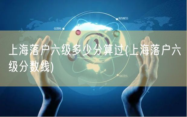 上海落户六级多少分算过(上海落户六级分数线)