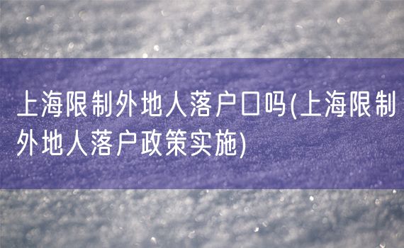 上海限制外地人落户口吗(上海限制外地人落户政策实施)