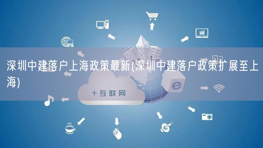 深圳中建落户上海政策最新(深圳中建落户政策扩展至上海)