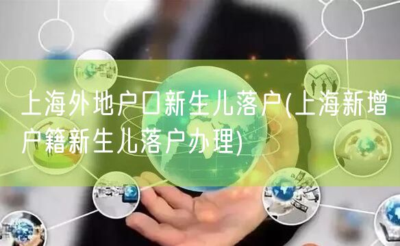 上海外地户口新生儿落户(上海新增户籍新生儿落户办理)