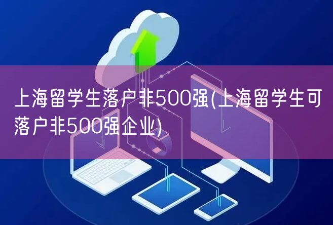 上海留学生落户非500强(上海留学生可落户非500强企业)