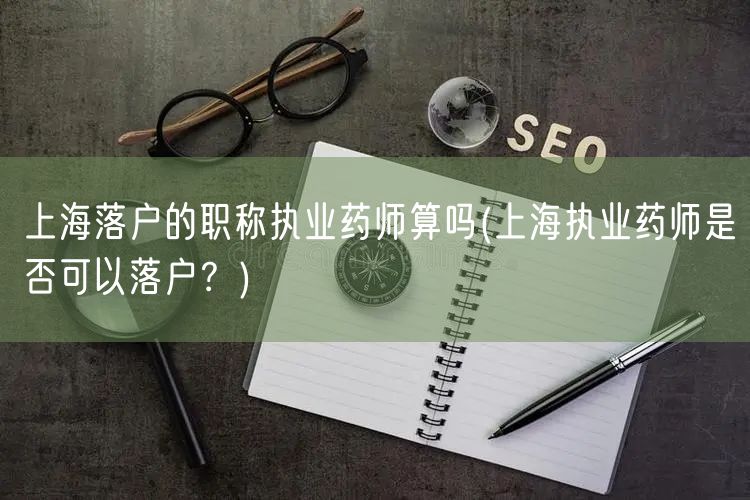 上海落户的职称执业药师算吗(上海执业药师是否可以落户？)