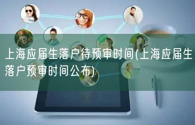 上海应届生落户待预审时间(上海应届生落户预审时间公布)