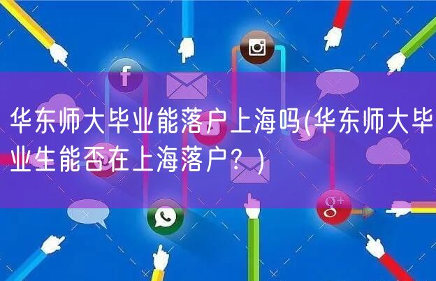 华东师大毕业能落户上海吗(华东师大毕业生能否在上海落户？)