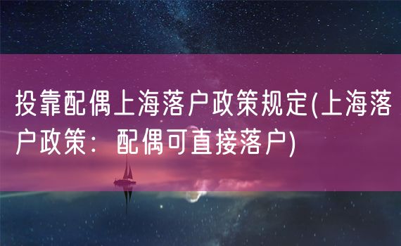 投靠配偶上海落户政策规定(上海落户政策：配偶可直接落户)