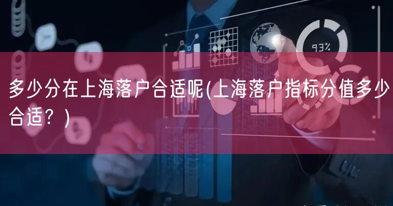 多少分在上海落户合适呢(上海落户指标分值多少合适？)
