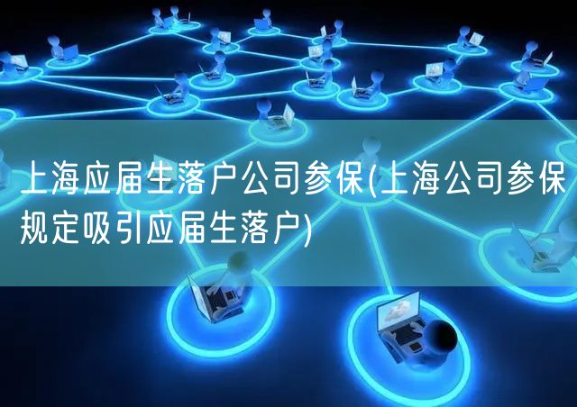 上海应届生落户公司参保(上海公司参保规定吸引应届生落户)
