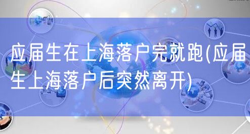 应届生在上海落户完就跑(应届生上海落户后突然离开)