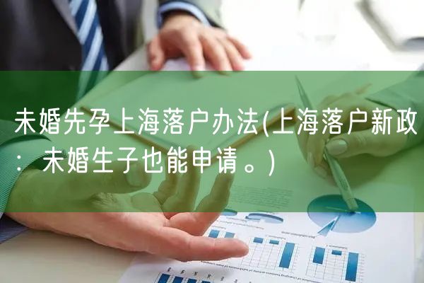 未婚先孕上海落户办法(上海落户新政：未婚生子也能申请。)