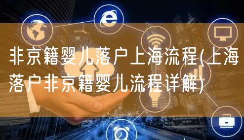 非京籍婴儿落户上海流程(上海落户非京籍婴儿流程详解)
