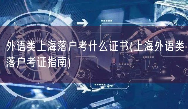 外语类上海落户考什么证书(上海外语类落户考证指南)