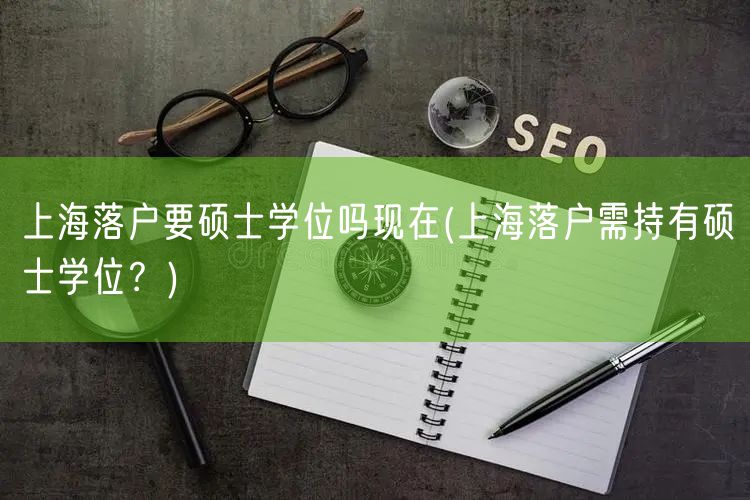 上海落户要硕士学位吗现在(上海落户需持有硕士学位？)