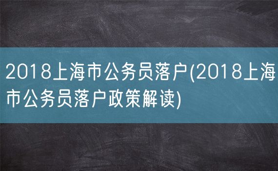 2018上海市公务员落户(2018上海市公务员落户政策解读)
