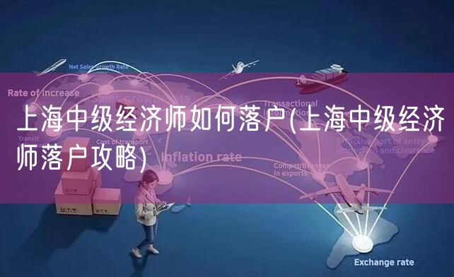 上海中级经济师如何落户(上海中级经济师落户攻略)