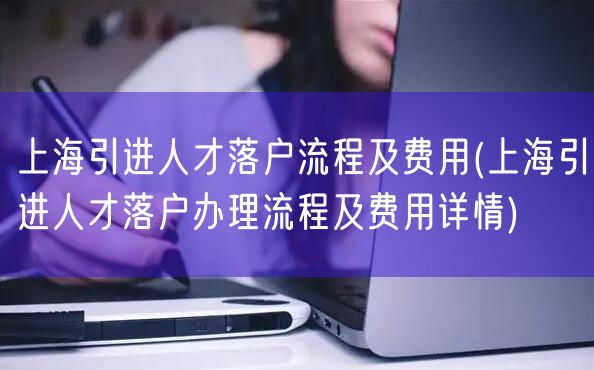 上海引进人才落户流程及费用(上海引进人才落户办理流程及费用详情)