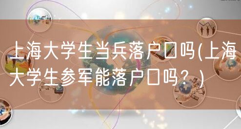 上海大学生当兵落户口吗(上海大学生参军能落户口吗？)