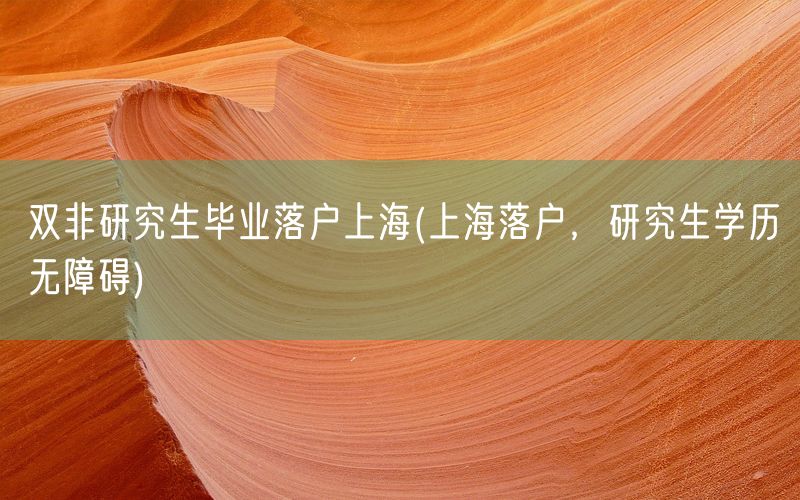 双非研究生毕业落户上海(上海落户，研究生学历无障碍)