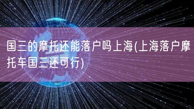 国三的摩托还能落户吗上海(上海落户摩托车国三还可行)