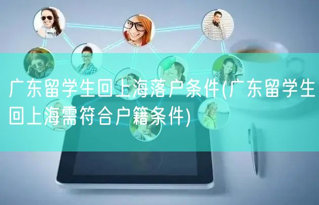广东留学生回上海落户条件(广东留学生回上海需符合户籍条件)