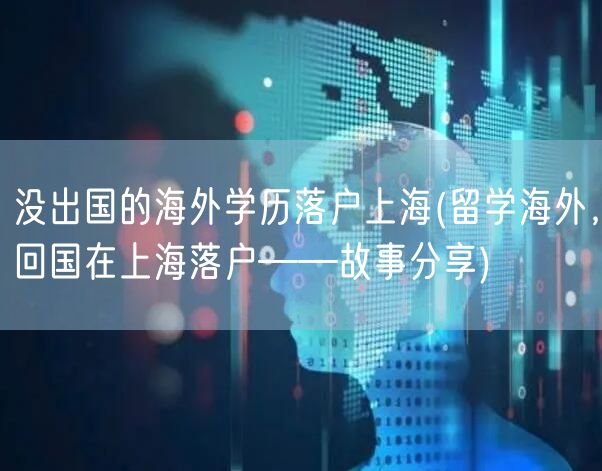 没出国的海外学历落户上海(留学海外，回国在上海落户——故事分享)