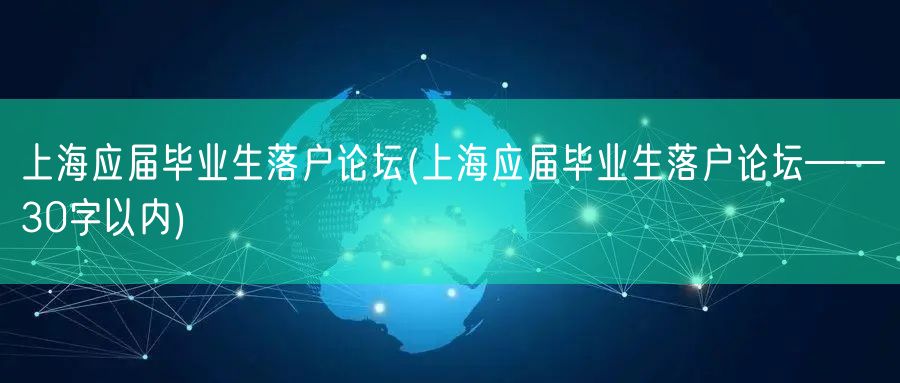 上海应届毕业生落户论坛(上海应届毕业生落户论坛——30字以内)
