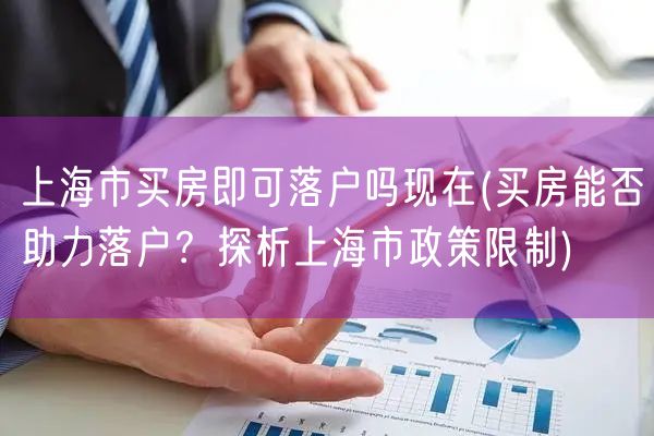 上海市买房即可落户吗现在(买房能否助力落户？探析上海市政策限制)