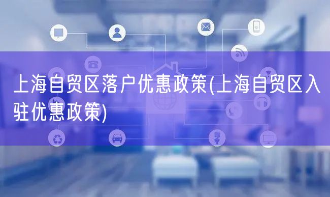 上海自贸区落户优惠政策(上海自贸区入驻优惠政策)
