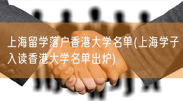 上海留学落户香港大学名单(上海学子入读香港大学名单出炉)