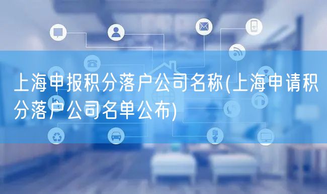 上海申报积分落户公司名称(上海申请积分落户公司名单公布)