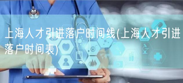 上海人才引进落户时间线(上海人才引进落户时间表)