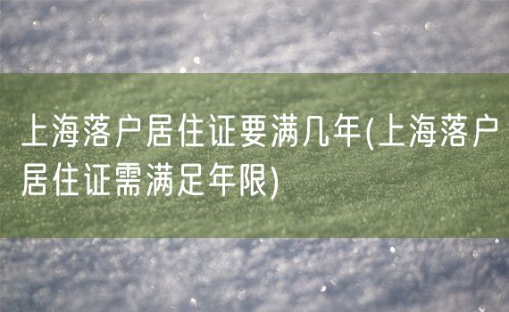 上海落户居住证要满几年(上海落户居住证需满足年限)