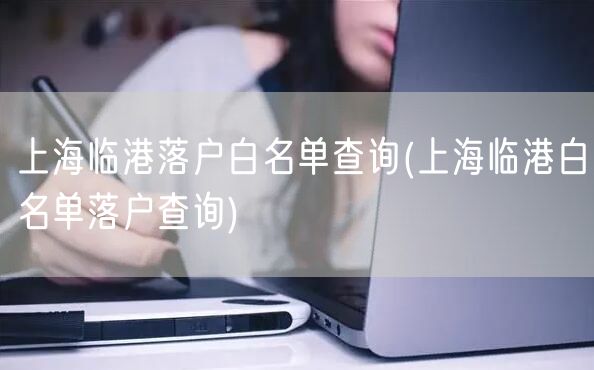 上海临港落户白名单查询(上海临港白名单落户查询)