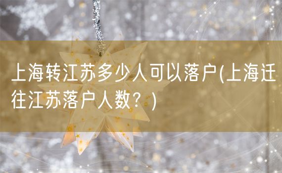 上海转江苏多少人可以落户(上海迁往江苏落户人数？)